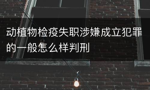 动植物检疫失职涉嫌成立犯罪的一般怎么样判刑