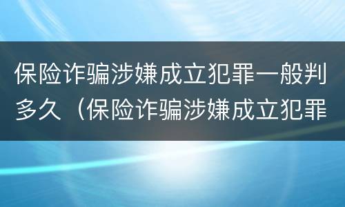 保险诈骗涉嫌成立犯罪一般判多久（保险诈骗涉嫌成立犯罪一般判多久缓刑）