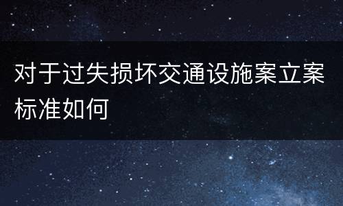 对于过失损坏交通设施案立案标准如何