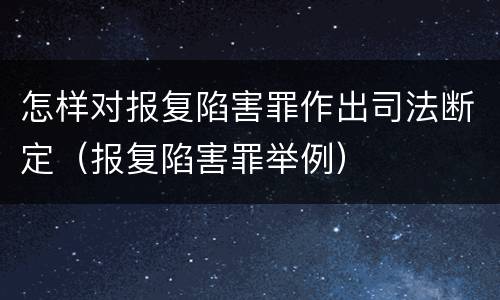 怎样对报复陷害罪作出司法断定（报复陷害罪举例）
