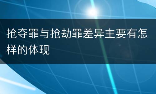 抢夺罪与抢劫罪差异主要有怎样的体现