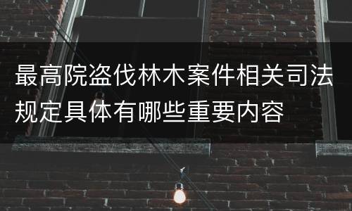 最高院盗伐林木案件相关司法规定具体有哪些重要内容