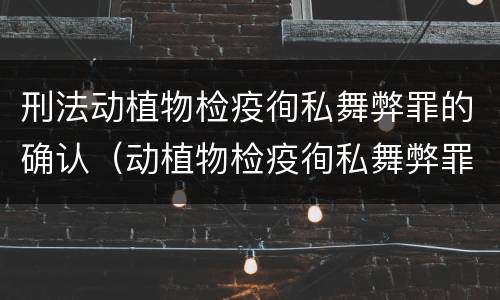 刑法动植物检疫徇私舞弊罪的确认（动植物检疫徇私舞弊罪立案标准）