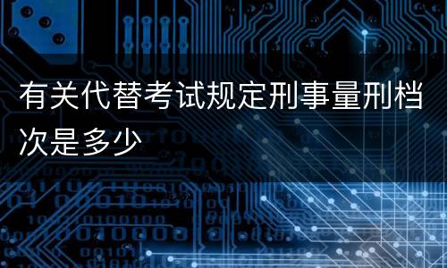 有关代替考试规定刑事量刑档次是多少