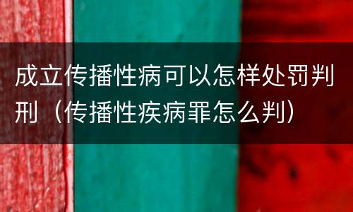 成立传播性病可以怎样处罚判刑（传播性疾病罪怎么判）