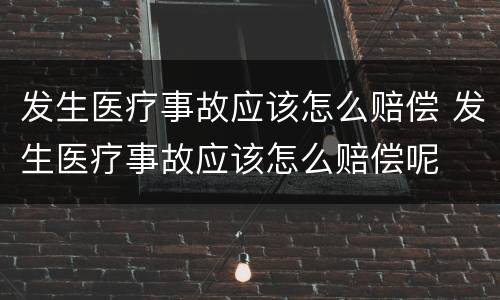 发生医疗事故应该怎么赔偿 发生医疗事故应该怎么赔偿呢