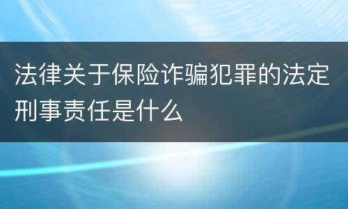 法律关于保险诈骗犯罪的法定刑事责任是什么