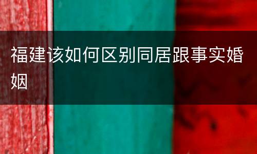 福建该如何区别同居跟事实婚姻