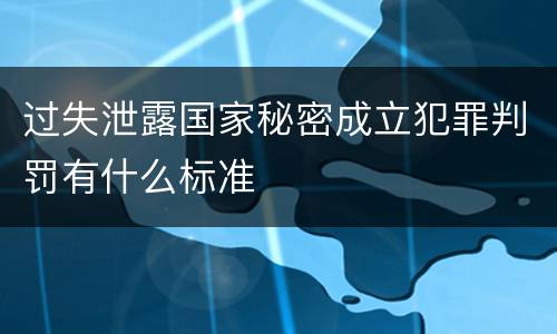 过失泄露国家秘密成立犯罪判罚有什么标准