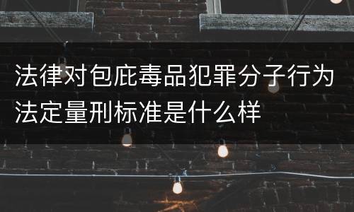 法律对包庇毒品犯罪分子行为法定量刑标准是什么样