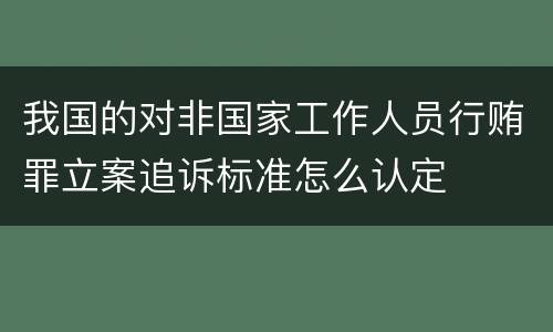 我国的对非国家工作人员行贿罪立案追诉标准怎么认定