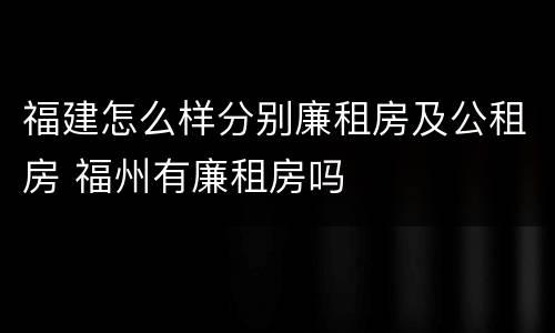 福建怎么样分别廉租房及公租房 福州有廉租房吗