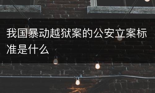我国暴动越狱案的公安立案标准是什么