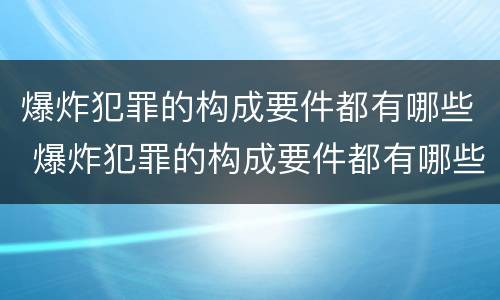 爆炸犯罪的构成要件都有哪些 爆炸犯罪的构成要件都有哪些呢