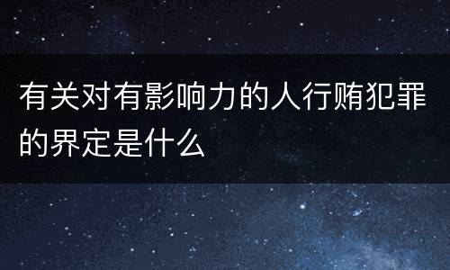 有关对有影响力的人行贿犯罪的界定是什么
