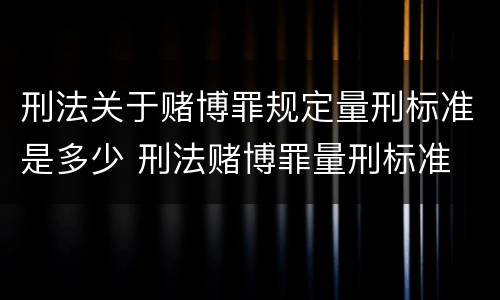 刑法关于赌博罪规定量刑标准是多少 刑法赌博罪量刑标准 金额