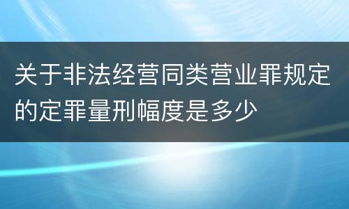 关于非法经营同类营业罪规定的定罪量刑幅度是多少