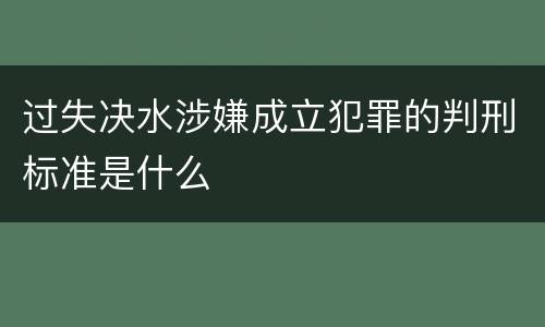 过失决水涉嫌成立犯罪的判刑标准是什么