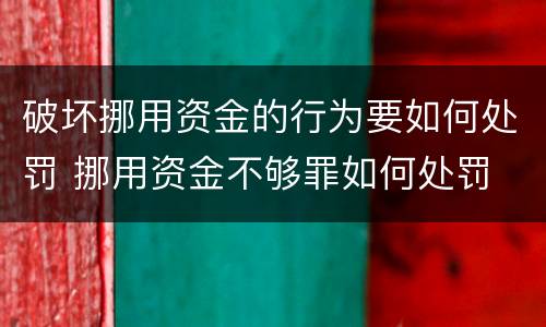 破坏挪用资金的行为要如何处罚 挪用资金不够罪如何处罚