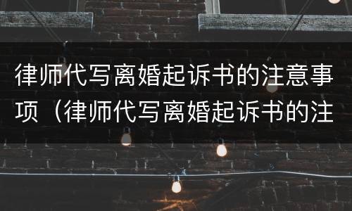 律师代写离婚起诉书的注意事项（律师代写离婚起诉书的注意事项是什么）