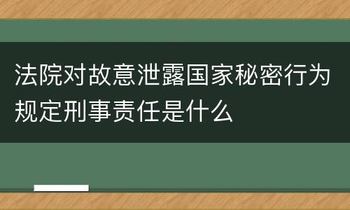 法院对故意泄露国家秘密行为规定刑事责任是什么