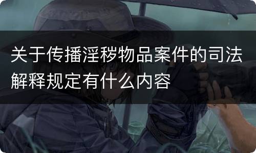 关于传播淫秽物品案件的司法解释规定有什么内容