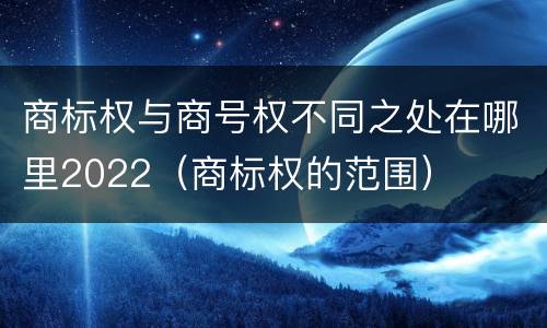 商标权与商号权不同之处在哪里2022（商标权的范围）