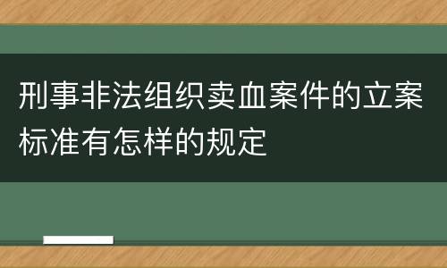 刑事非法组织卖血案件的立案标准有怎样的规定
