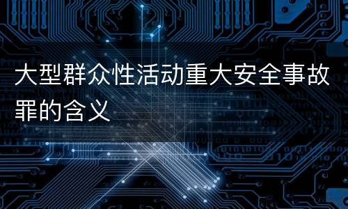 大型群众性活动重大安全事故罪的含义