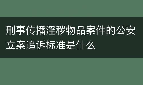 刑事传播淫秽物品案件的公安立案追诉标准是什么