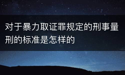 对于暴力取证罪规定的刑事量刑的标准是怎样的