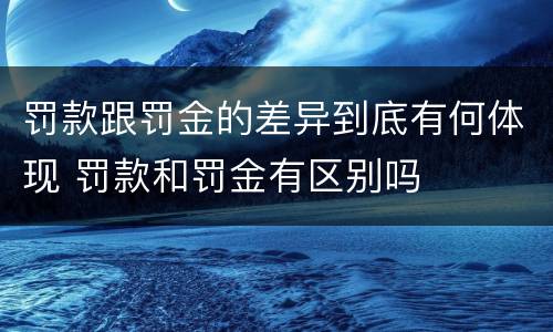罚款跟罚金的差异到底有何体现 罚款和罚金有区别吗