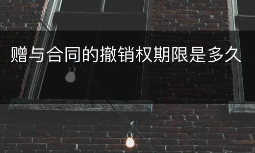 赠与合同的撤销权期限是多久