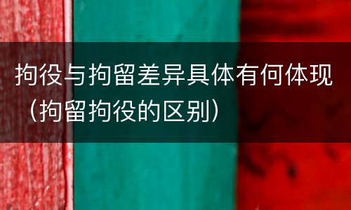 拘役与拘留差异具体有何体现（拘留拘役的区别）