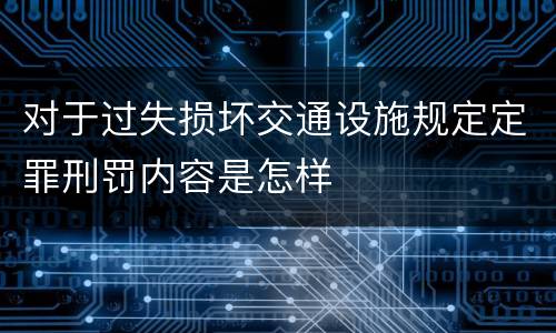 对于过失损坏交通设施规定定罪刑罚内容是怎样