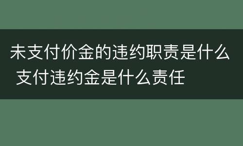 未支付价金的违约职责是什么 支付违约金是什么责任