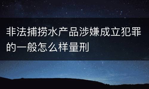 非法捕捞水产品涉嫌成立犯罪的一般怎么样量刑