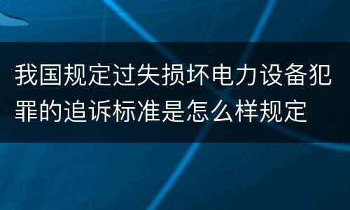 我国规定过失损坏电力设备犯罪的追诉标准是怎么样规定