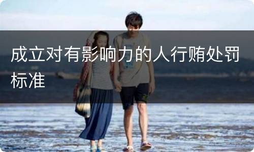 成立对有影响力的人行贿处罚标准