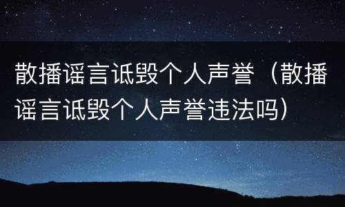 散播谣言诋毁个人声誉（散播谣言诋毁个人声誉违法吗）