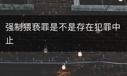 强制猥亵罪是不是存在犯罪中止