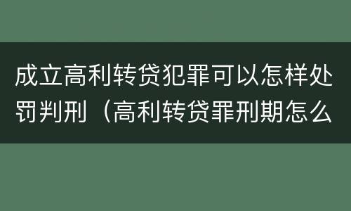 成立高利转贷犯罪可以怎样处罚判刑（高利转贷罪刑期怎么判定的）