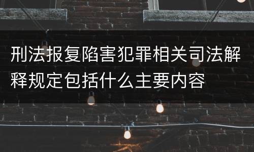 刑法报复陷害犯罪相关司法解释规定包括什么主要内容