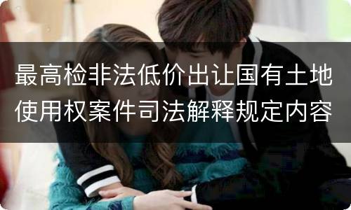 最高检非法低价出让国有土地使用权案件司法解释规定内容是什么