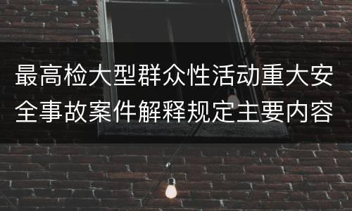最高检大型群众性活动重大安全事故案件解释规定主要内容是什么