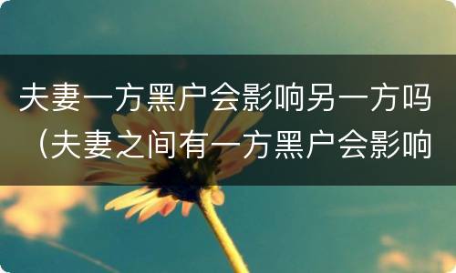 夫妻一方黑户会影响另一方吗（夫妻之间有一方黑户会影响另一方吗）