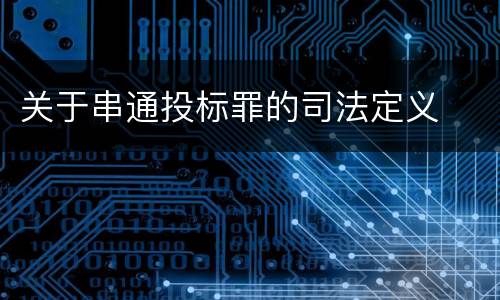 关于串通投标罪的司法定义