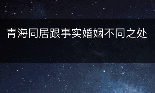 青海同居跟事实婚姻不同之处