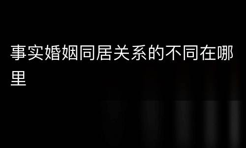 事实婚姻同居关系的不同在哪里