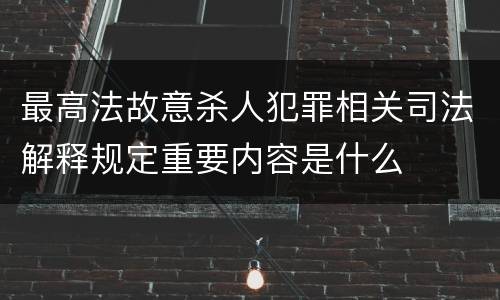 最高法故意杀人犯罪相关司法解释规定重要内容是什么